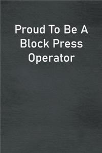 Proud To Be A Block Press Operator