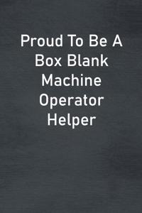 Proud To Be A Box Blank Machine Operator Helper