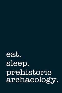 Eat. Sleep. Prehistoric Archaeology. - Lined Notebook
