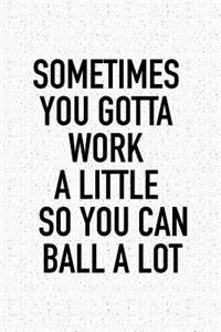Sometimes You Gotta Work a Little So You Can Ball Alot