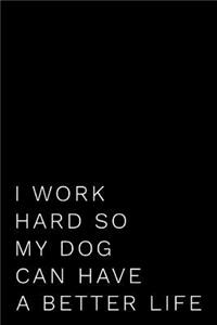 I Work Hard So My Dog Can Have a Better Life