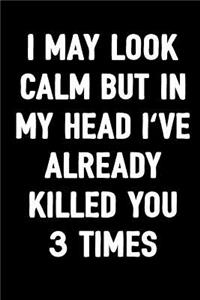 I May Look Calm But in My Head I've Already Killed You 3 Times
