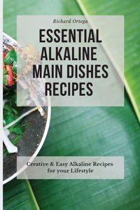 Essential Alkaline Main Dishes Recipes: Creative & Easy Alkaline Recipes for your Lifestyle