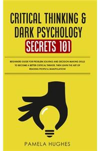 Critical Thinking & Dark Psychology Secrets 101