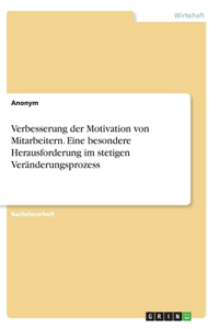 Verbesserung der Motivation von Mitarbeitern. Eine besondere Herausforderung im stetigen Veränderungsprozess
