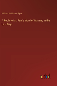 A Reply to Mr. Pym's Word of Warning in the Last Days