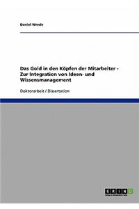 Das Gold in Den Kopfen Der Mitarbeiter. Zur Integration Von Ideen- Und Wissensmanagement