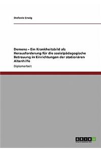 Demenz. Ein Krankheitsbild ALS Herausforderung Fur Die Sozialpadagogische Betreuung in Einrichtungen Der Stationaren Altenhilfe