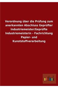 Verordnung über die Prüfung zum anerkannten Abschluss Geprüfter Industriemeister/Geprüfte Industriemeisterin - Fachrichtung Papier- und Kunststoffverarbeitung