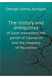 The History and Antiquities of Syon Monastery the Parish of Isleworth and the Chapelry of Hounslow