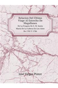 Relacion Del Último Viage Al Estrecho De Magallanes De La Fragata De S. M. Santa María De La Cabeza En Los Años De 1785 Y 1786