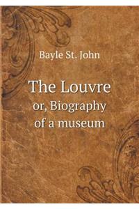 The Louvre Or, Biography of a Museum