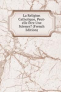 La Religion Catholique, Peut-elle Etre Une Science? (French Edition)