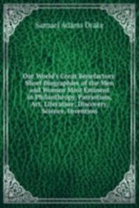 Our World's Great Benefactors: Short Biographies of the Men and Women Most Eminent in Philanthropy, Patriotism, Art, Literature, Discovery, Science, Invention