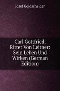 Carl Gottfried, Ritter Von Leitner: Sein Leben Und Wirken (German Edition)