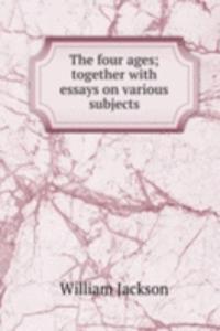 four ages; together with essays on various subjects