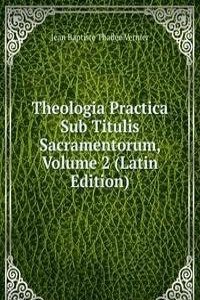 Theologia Practica Sub Titulis Sacramentorum, Volume 2 (Latin Edition)