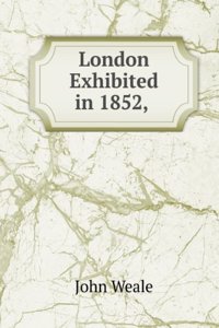 London Exhibited in 1852, .