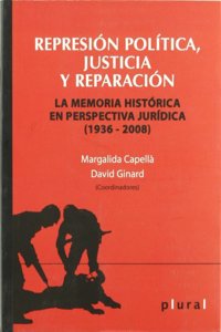 Represion Politica, Justicia Y Reparacion : La Memoria Historica En Perspectiva Juridica 1936-2008