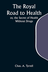 Royal Road to Health; or, the Secret of Health Without Drugs