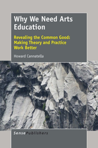 Why We Need Arts Education: Revealing the Common Good: Making Theory and Practice Work Better: Revealing the Common Good: Making Theory and Practice Work Better