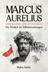 Marcus Aurelius - Der Kaiser des Stoizismus