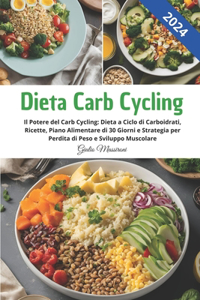 Dieta Carb Cycling: Il Potere del Carb Cycling: Dieta a Ciclo di Carboidrati, 90 Ricette, Piano Alimentare di 30 Giorni e Strategia per Perdita di Peso e Sviluppo Musco