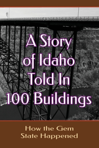 Story of Idaho Told In 100 Buildings: How The Gem State Happened