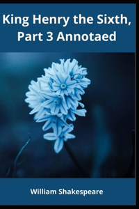 King Henry the Sixth, Part 3 Annotaed