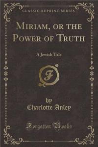 Miriam, or the Power of Truth: A Jewish Tale (Classic Reprint)