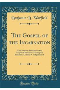 The Gospel of the Incarnation: Two Sermons Preached in the Chapel of Princeton Theological Seminary, October 9, and January 8 (Classic Reprint): Two Sermons Preached in the Chapel of Princeton Theological Seminary, October 9, and January 8 (Classic Reprint)