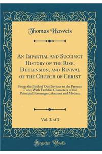 An Impartial and Succinct History of the Rise, Declension, and Revival of the Church of Christ, Vol. 3 of 3: From the Birth of Our Saviour to the Present Time; With Faithful Characters of the Principal Personages, Ancient and Modern (Classic Reprin