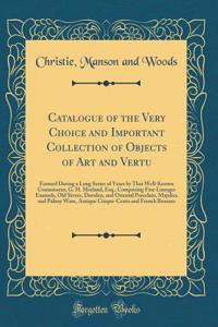 Catalogue of the Very Choice and Important Collection of Objects of Art and Vertu: Formed During a Long Series of Years by That Well-Known Connoisseur, G. H. Morland, Esq., Comprising Fine Limoges Enamels, Old SÃ¨vres, Dresden, and Oriental Porcela