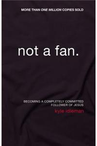 Not a Fan: Becoming a Completely Committed Follower of Jesus