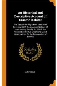 An Historical and Descriptive Account of Croome d'Abitot: The Seat of the Right Hon. the Earl of Coventry; With Biographical Notices of the Coventry Family: To Which Are Annexed an Hortus Croomensis, and Observations on the Propagation of Exotics