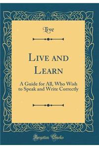 Live and Learn: A Guide for All, Who Wish to Speak and Write Correctly (Classic Reprint)