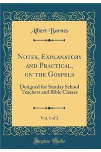 Notes, Explanatory and Practical, on the Gospels, Vol. 1 of 2: Designed for Sunday School Teachers and Bible Classes (Classic Reprint)