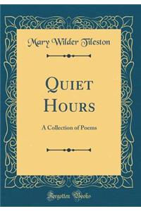 Quiet Hours: A Collection of Poems (Classic Reprint)
