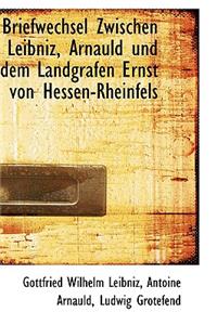 Briefwechsel Zwischen Leibniz, Arnauld Und Dem Landgrafen Ernst Von Hessen-Rheinfels