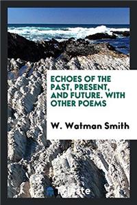 Echoes of the Past, Present, and Future. with Other Poems