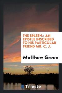 The Spleen.: An Epistle Inscribed to His Particular Friend Mr. C.J.