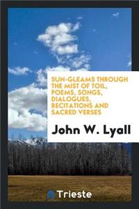 Sun-Gleams Through the Mist of Toil, Poems, Songs [&c.].