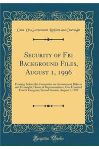 Security of FBI Background Files, August 1, 1996: Hearing Before the Committee on Government Reform and Oversight, House of Representatives, One Hundred Fourth Congress, Second Session, August 1, 1996 (Classic Reprint)