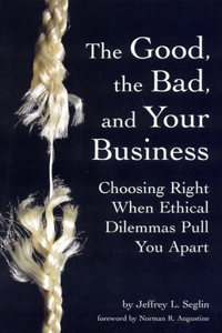 The Good, the Bad, and Your Business: Choosing Right When Ethical Dilemmas Pull You Apart: Choosing Right When Ethical Dilemmas Pull You Apart