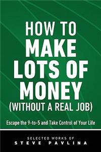 How to Make Lots of Money (Without a Real Job) - Escape the 9-to-5 and Take Control of Your Life