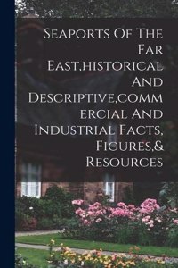Seaports Of The Far East, historical And Descriptive, commercial And Industrial Facts, Figures,& Resources