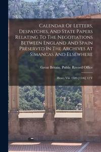 Calendar Of Letters, Despatches, And State Papers Relating To The Negotiations Between England And Spain Preserved In The Archives At Simancas And Elsewhere