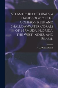 Atlantic Reef Corals, a Handbook of the Common Reef and Shallow-water Corals of Bermuda, Florida, the West Indies, and Brazil;