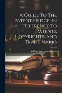 Guide To The Patent Office, In Reference To Patents, Copyrights, And Trade Marks