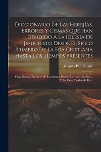 Diccionario De Las Herejías, Errores Y Cismas Que Han Dividido A La Iglesia De Jesucristo Desde El Siglo Primero De La Era Cristiana Hasta Los Tiempos Presentes